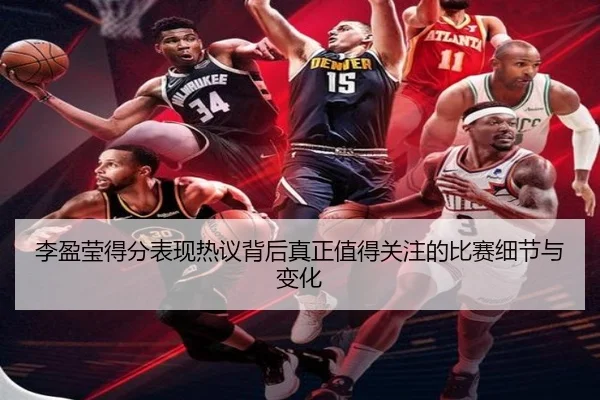 李盈莹得分表现热议背后真正值得关注的比赛细节与变化